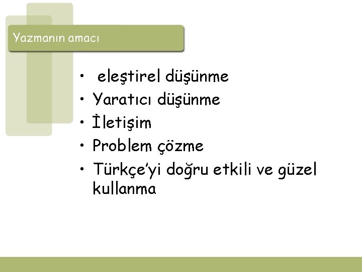 Yazmanın amacı • • • eleştirel düşünme Yaratıcı düşünme İletişim Problem çözme Türkçe’yi doğru