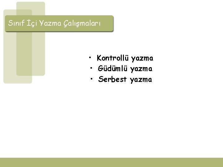 Sınıf İçi Yazma Çalışmaları • Kontrollü yazma • Güdümlü yazma • Serbest yazma 