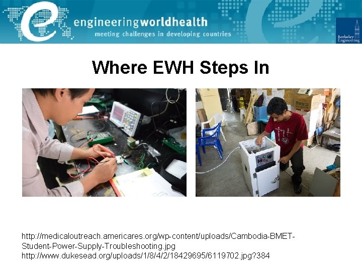 Where EWH Steps In http: //medicaloutreach. americares. org/wp-content/uploads/Cambodia-BMETStudent-Power-Supply-Troubleshooting. jpg http: //www. dukesead. org/uploads/1/8/4/2/18429695/6119702. jpg?