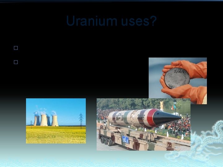 Uranium uses? � � Nuclear power plants (electricity) Nuclear weapons 