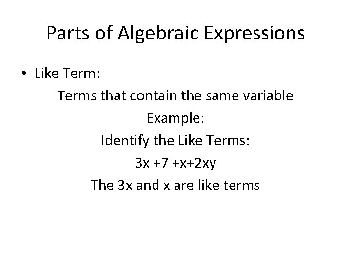 Parts of Algebraic Expressions • Like Term: Terms that contain the same variable Example: