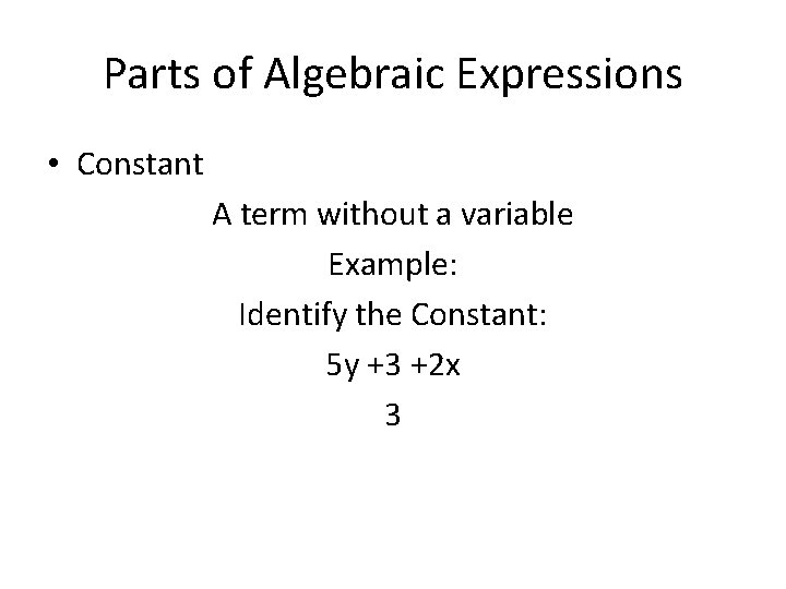 Parts of Algebraic Expressions • Constant A term without a variable Example: Identify the