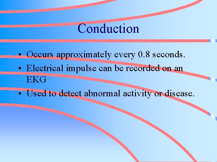 Conduction • Occurs approximately every 0. 8 seconds. • Electrical impulse can be recorded