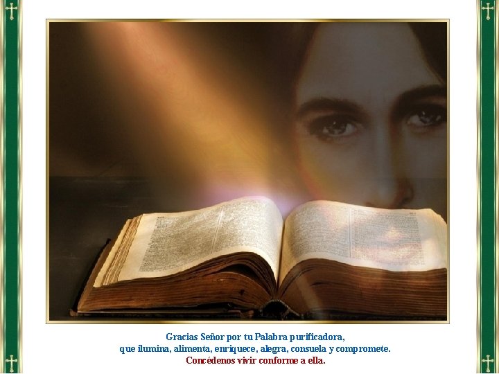 Gracias Señor por tu Palabra purificadora, que ilumina, alimenta, enriquece, alegra, consuela y compromete. Gracias Señor por tu Palabra purificadora, que ilumina, alimenta, enriquece, alegra, consuela y compromete.