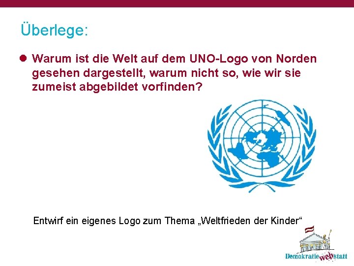 Überlege: l Warum ist die Welt auf dem UNO-Logo von Norden gesehen dargestellt, warum