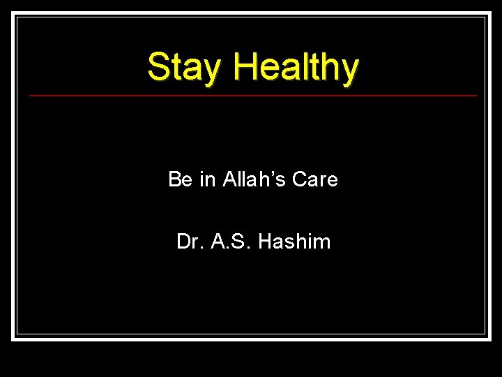 Stay Healthy Be in Allah’s Care Dr. A. S. Hashim 