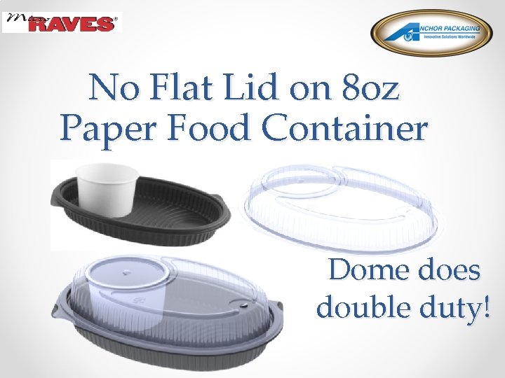 No Flat Lid on 8 oz Paper Food Container Dome does double duty! 