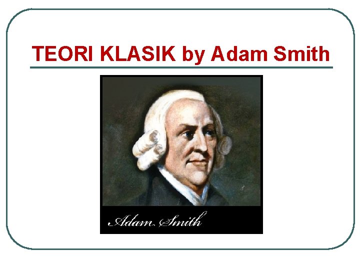 TEORI KLASIK by Adam Smith TEORI KLASIK by Adam Smith