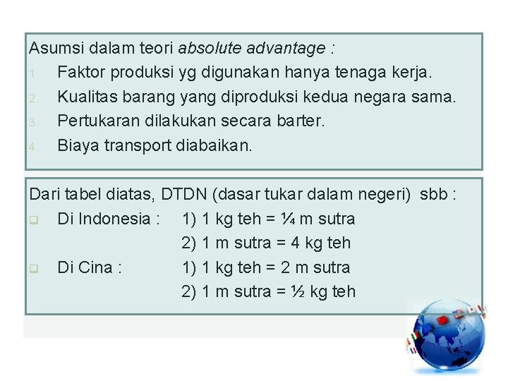 Asumsi dalam teori absolute advantage : 1. Faktor produksi yg digunakan hanya tenaga kerja. Asumsi dalam teori absolute advantage : 1. Faktor produksi yg digunakan hanya tenaga kerja.