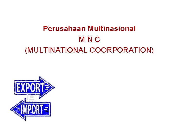 Perusahaan Multinasional MNC (MULTINATIONAL COORPORATION) Perusahaan Multinasional MNC (MULTINATIONAL COORPORATION)