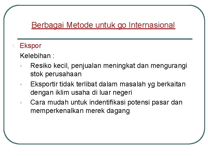 Berbagai Metode untuk go Internasional 1. Ekspor Kelebihan : § Resiko kecil, penjualan meningkat Berbagai Metode untuk go Internasional 1. Ekspor Kelebihan : § Resiko kecil, penjualan meningkat