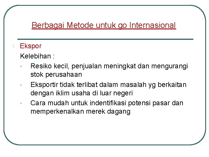 Berbagai Metode untuk go Internasional 1. Ekspor Kelebihan : § Resiko kecil, penjualan meningkat