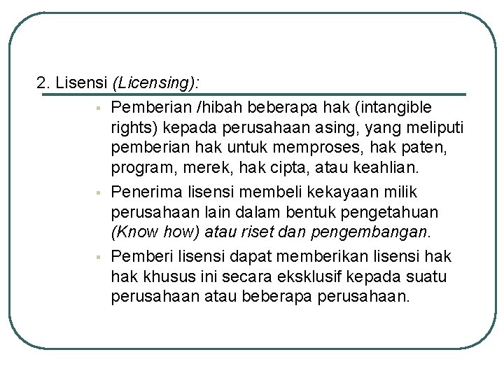 2. Lisensi (Licensing): § Pemberian /hibah beberapa hak (intangible rights) kepada perusahaan asing, yang