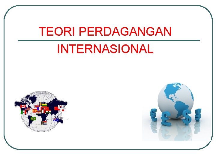 TEORI PERDAGANGAN INTERNASIONAL TEORI PERDAGANGAN INTERNASIONAL