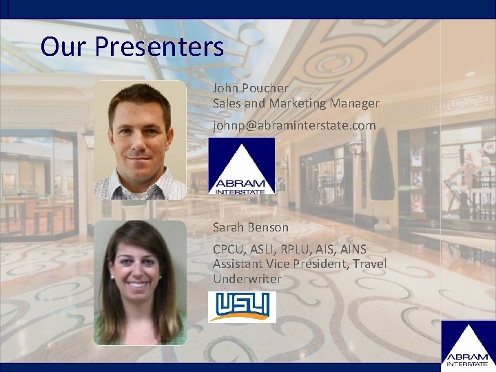 Our Presenters John Poucher Sales and Marketing Manager johnp@abraminterstate. com Sarah Benson CPCU, ASLI,