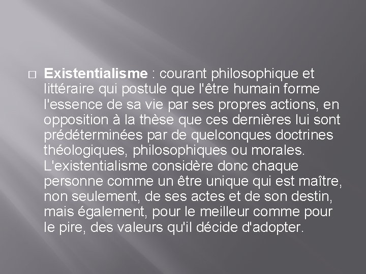 � Existentialisme : courant philosophique et littéraire qui postule que l'être humain forme l'essence