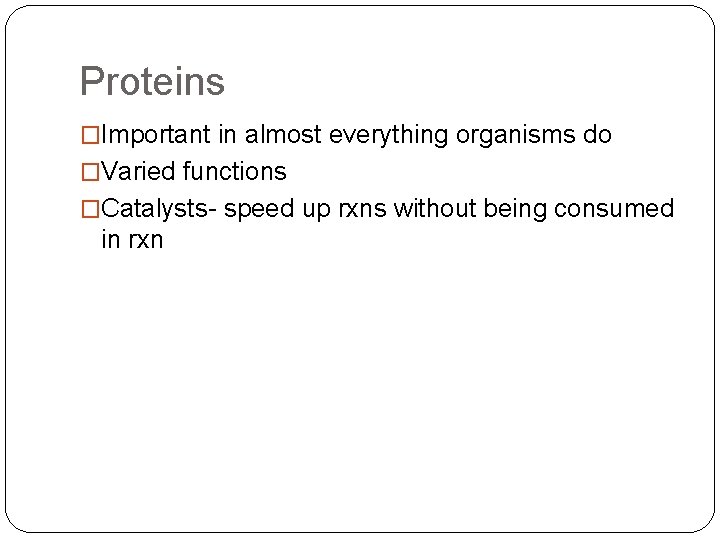 Proteins �Important in almost everything organisms do �Varied functions �Catalysts- speed up rxns without