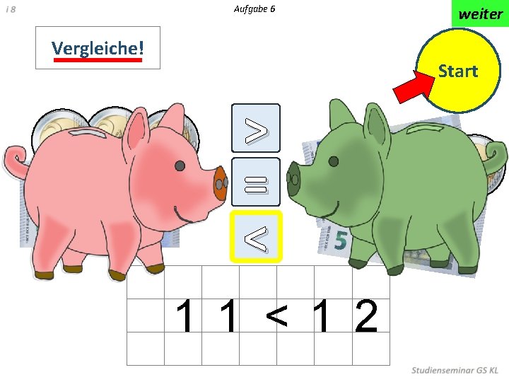 Aufgabe 6 Vergleiche! weiter Start > = < 1 1 < 1 2 