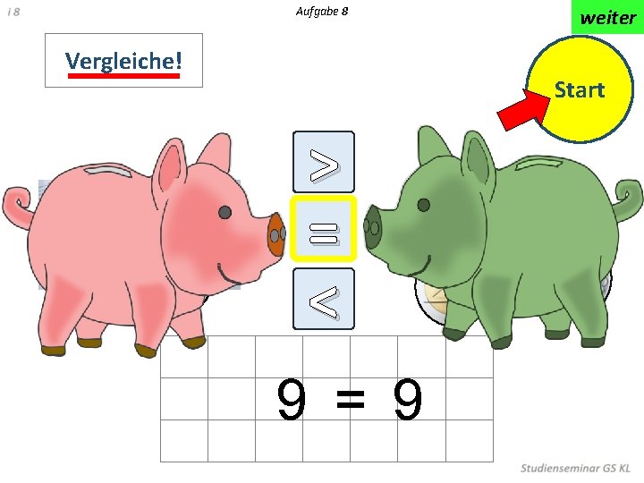 Aufgabe 8 Vergleiche! weiter Start > = < < 9 = 9 