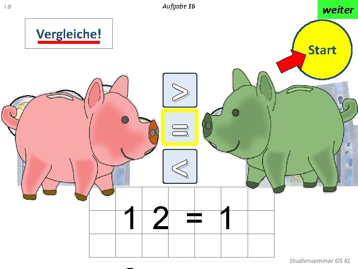 Aufgabe 16 Vergleiche! weiter Start > = < 1 2 = 1 