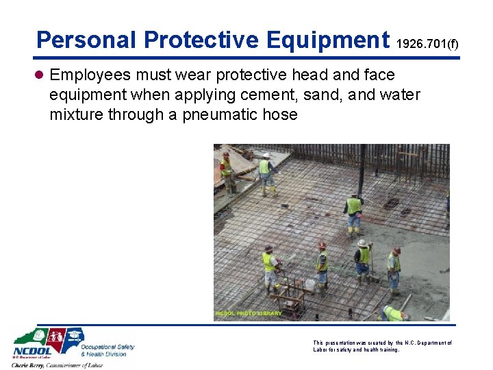 Personal Protective Equipment 1926. 701(f) l Employees must wear protective head and face equipment