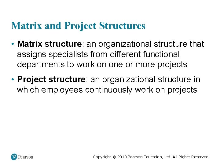 Matrix and Project Structures • Matrix structure: an organizational structure that assigns specialists from