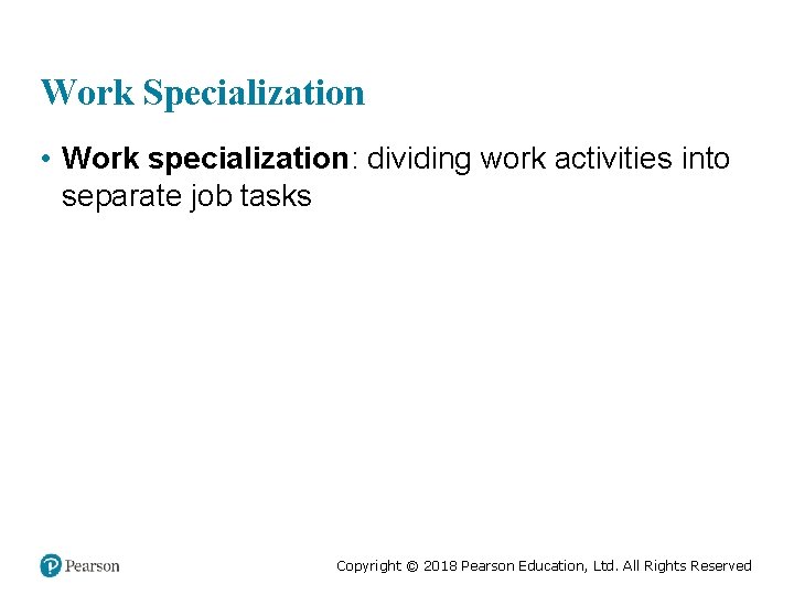 Work Specialization • Work specialization: dividing work activities into separate job tasks Copyright ©