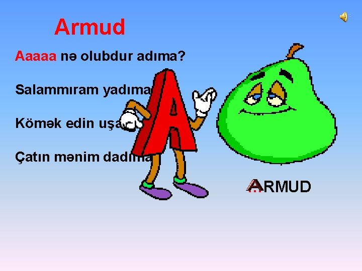 Armud Aaaaa nə olubdur adıma? Salammıram yadıma. Kömək edin uşaqlar, Çatın mənim dadıma. …RMUD