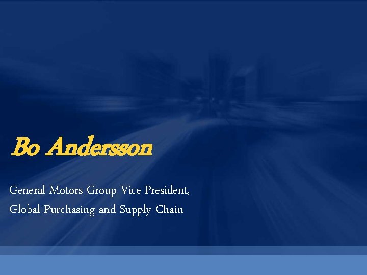 Bo Andersson General Motors Group Vice President, Global Purchasing and Supply Chain 