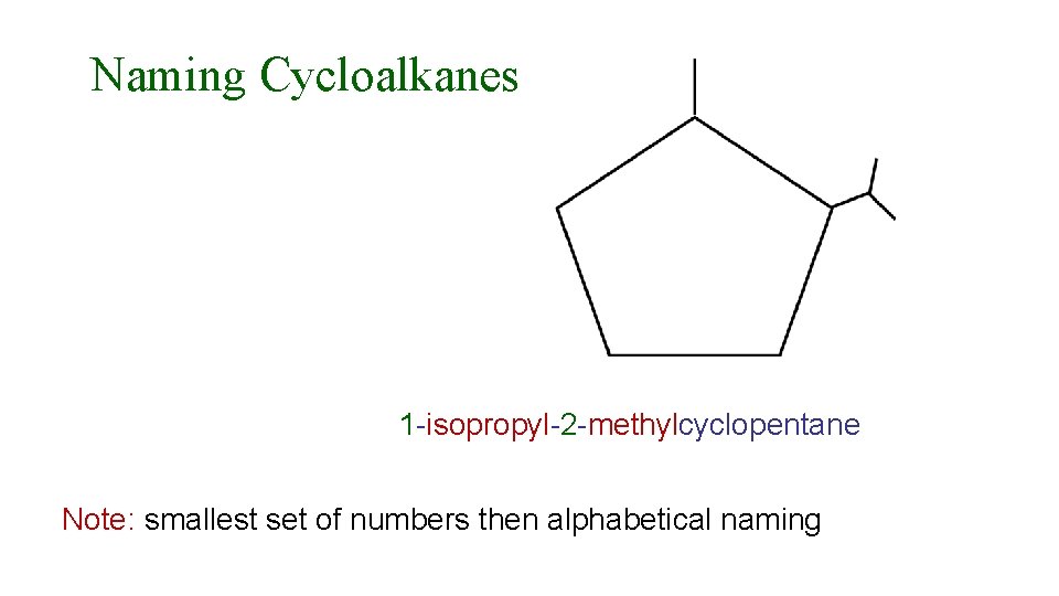 Naming Cycloalkanes 1 -isopropyl-2 -methylcyclopentane Note: smallest set of numbers then alphabetical naming 