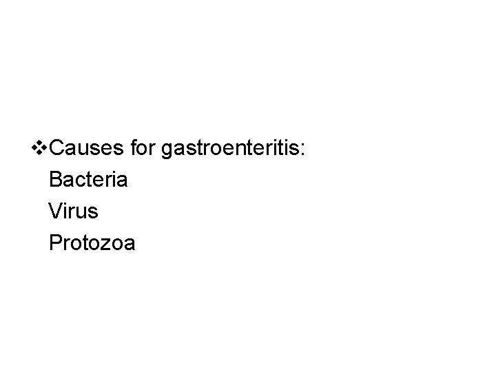  Causes for gastroenteritis: Bacteria Virus Protozoa 