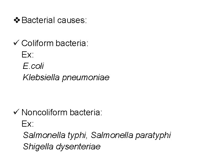  Bacterial causes: Coliform bacteria: Ex: E. coli Klebsiella pneumoniae Noncoliform bacteria: Ex: Salmonella