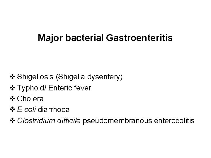 Major bacterial Gastroenteritis Shigellosis (Shigella dysentery) Typhoid/ Enteric fever Cholera E coli diarrhoea Clostridium