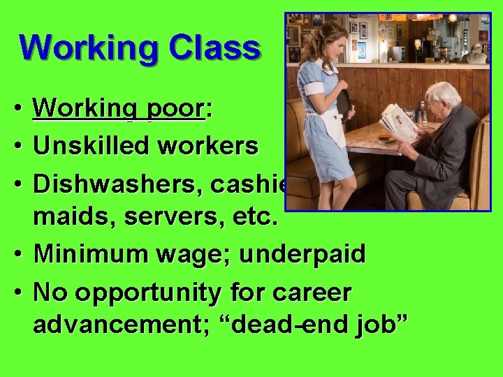 Working Class • • • Working poor: Unskilled workers Dishwashers, cashiers, maids, servers, etc.