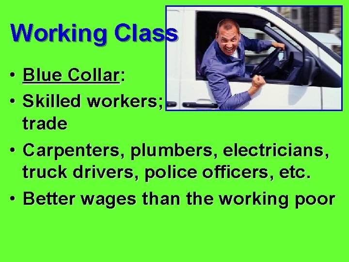 Working Class • Blue Collar: • Skilled workers; trade • Carpenters, plumbers, electricians, truck