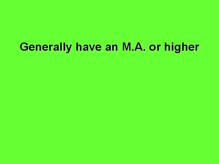 Generally have an M. A. or higher 
