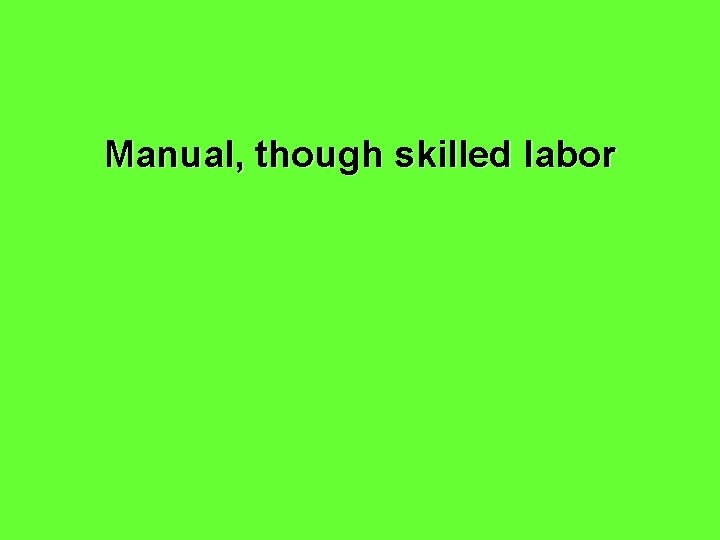 Manual, though skilled labor 
