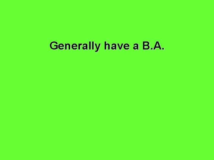 Generally have a B. A. 