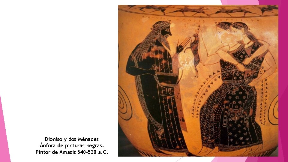 Dioniso y dos Ménades Ánfora de pinturas negras. Pintor de Amasis 540 -530 a.