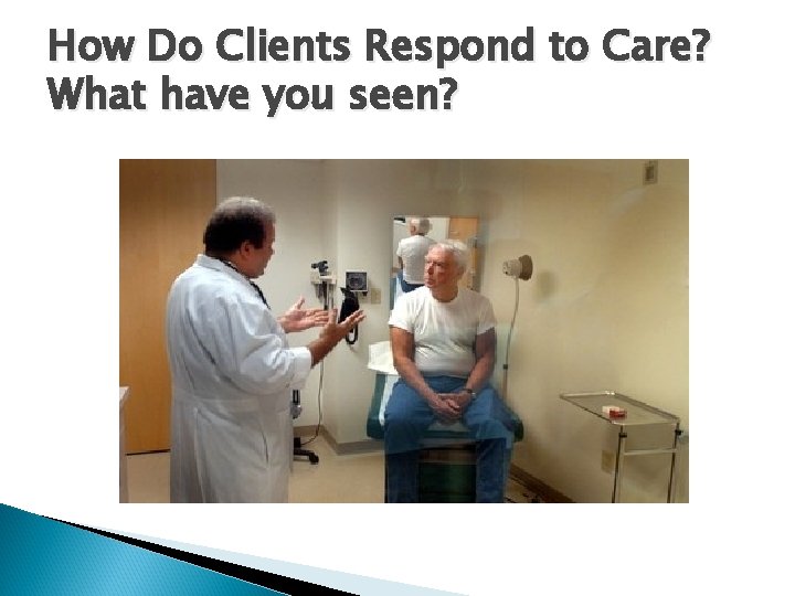 How Do Clients Respond to Care? What have you seen? 