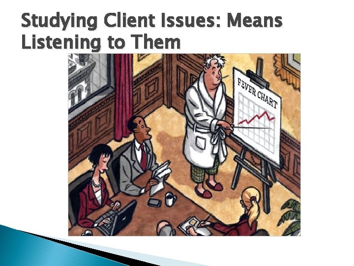 Studying Client Issues: Means Listening to Them 