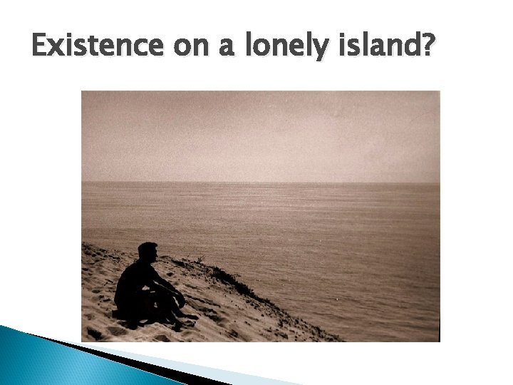Existence on a lonely island? 