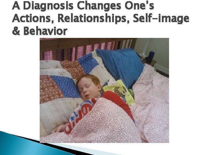 A Diagnosis Changes One’s Actions, Relationships, Self-image & Behavior 