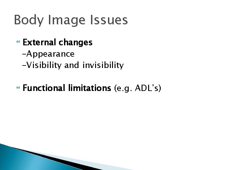 Body Image Issues External changes -Appearance -Visibility and invisibility Functional limitations (e. g. ADL’s)