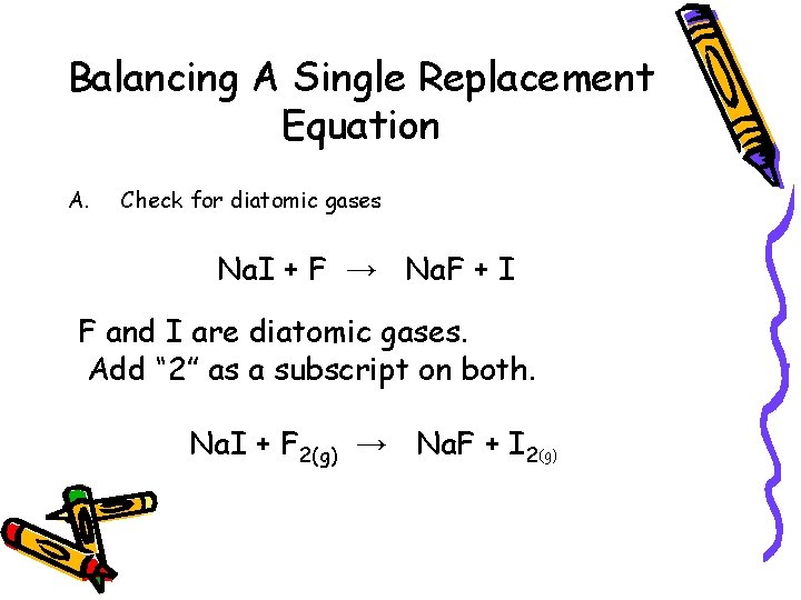 Balancing A Single Replacement Equation A. Check for diatomic gases Na. I + F