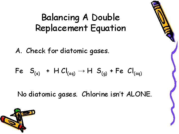 Balancing A Double Replacement Equation A. Check for diatomic gases. Fe S(s) + H