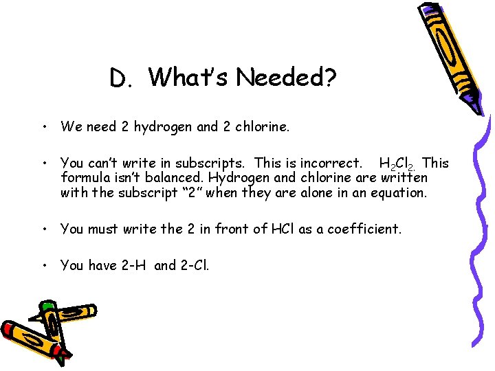 D. What’s Needed? • We need 2 hydrogen and 2 chlorine. • You can’t