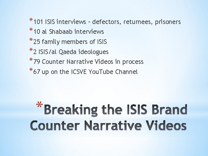 *101 ISIS interviews – defectors, returnees, prisoners *10 al Shabaab interviews *25 family members