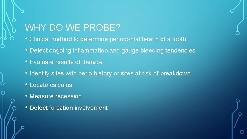 WHY DO WE PROBE? • Clinical method to determine periodontal health of a tooth