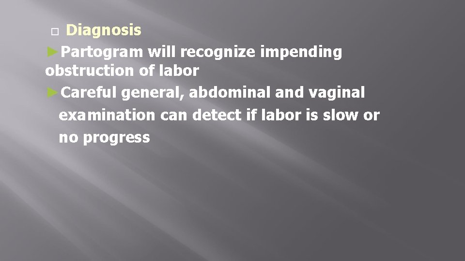 Diagnosis ►Partogram will recognize impending obstruction of labor ►Careful general, abdominal and vaginal examination